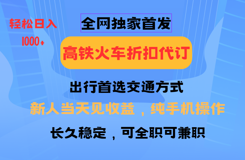 全网独家首发 全国高铁火车折扣代订 新手当日变现 纯手机操作 日入1000+网创吧-网创项目资源站-副业项目-创业项目-搞钱项目网创吧