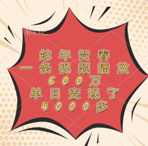 蛇年贺春,一条视频播放600万,单日变现了4000多网创吧-网创项目资源站-副业项目-创业项目-搞钱项目网创吧