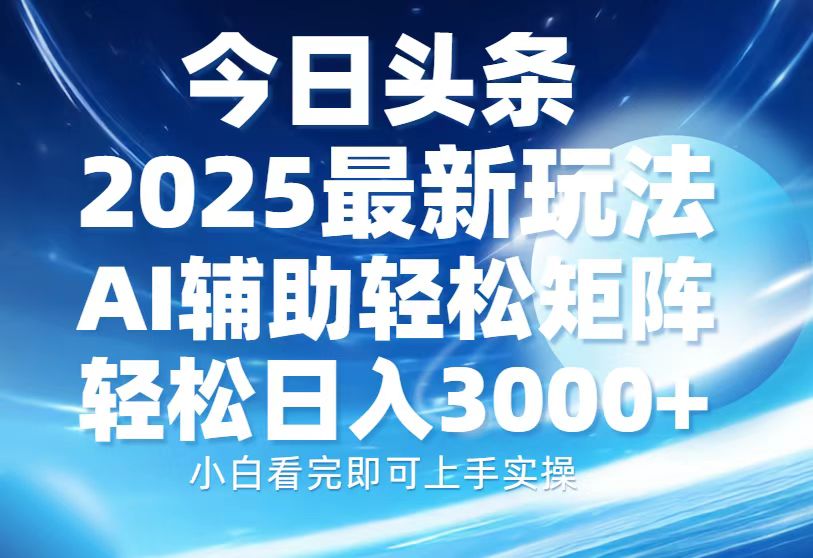 今日头条2025最新玩法，思路简单，复制粘贴，AI辅助，轻松矩阵日入3000+网创吧-网创项目资源站-副业项目-创业项目-搞钱项目网创吧