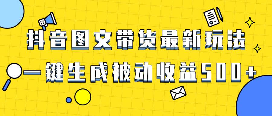 爆火抖音图文带货项目，最新玩法一键生成，单日轻松被动收益500+网创吧-网创项目资源站-副业项目-创业项目-搞钱项目网创吧