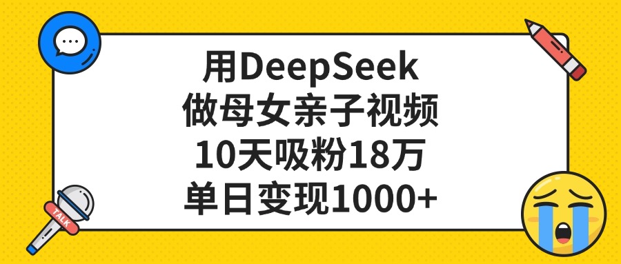 用DeepSeek做母女亲子视频，单日变现1000+，10天吸粉18万网创吧-网创项目资源站-副业项目-创业项目-搞钱项目网创吧