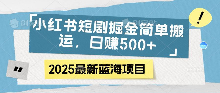 小红书短剧掘金，简单搬运，日赚500+网创吧-网创项目资源站-副业项目-创业项目-搞钱项目网创吧