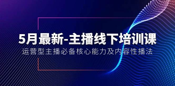 5月最新-主播线下培训课【40期】:运营型主播必备核心能力及内容性播法网创吧-网创项目资源站-副业项目-创业项目-搞钱项目网创吧
