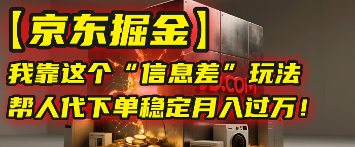 【京东掘金】我靠这个“信息差”玩法，帮人代下单，稳定月入过万！网创吧-网创项目资源站-副业项目-创业项目-搞钱项目网创吧