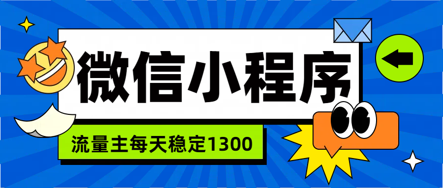 微信小程序流量主,每天都是1300网创吧-网创项目资源站-副业项目-创业项目-搞钱项目网创吧