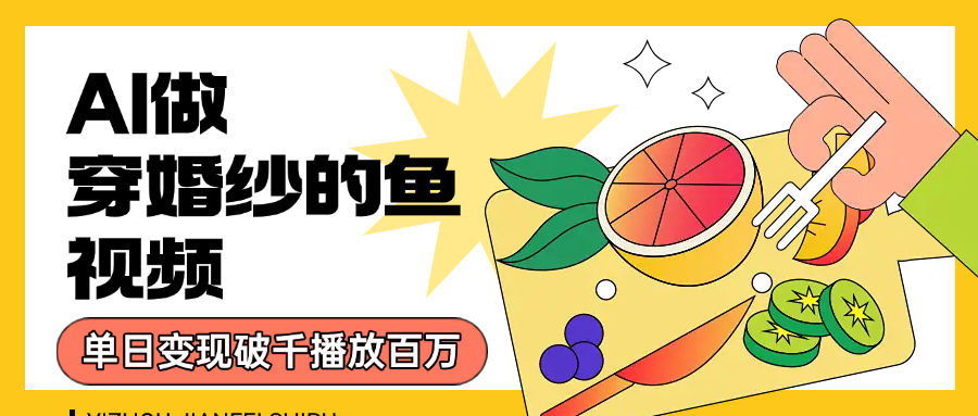 用AI 制作穿婚纱的鱼视频,单日变现1000+,轻松收割百万播放网创吧-网创项目资源站-副业项目-创业项目-搞钱项目网创吧