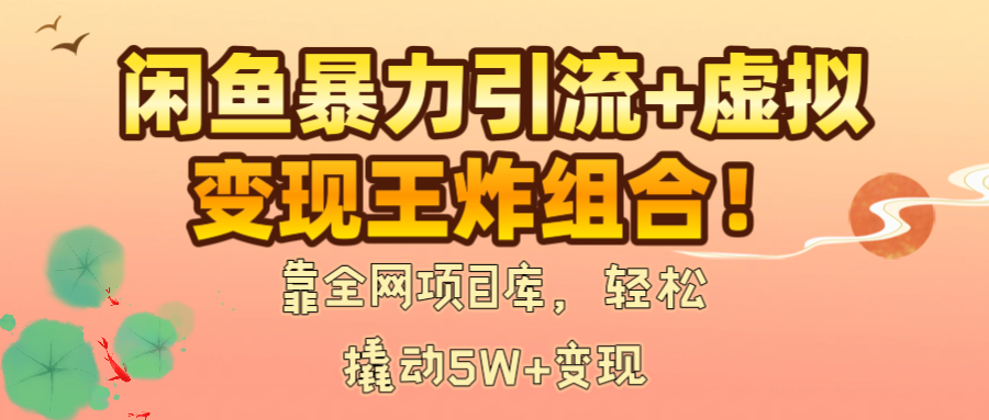 闲鱼暴力引流+虚拟变现王炸组合!靠全网项目库,轻松撬动5W+变现网创吧-网创项目资源站-副业项目-创业项目-搞钱项目网创吧