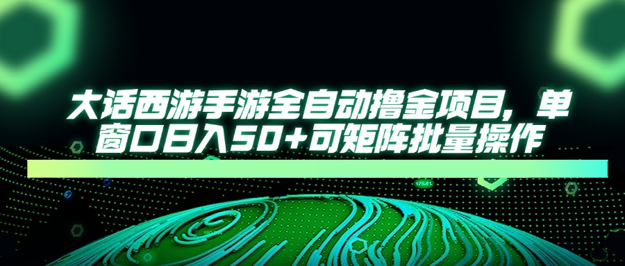 大话西游全自动撸金,单窗口日入50+可矩阵批量操作网创吧-网创项目资源站-副业项目-创业项目-搞钱项目网创吧