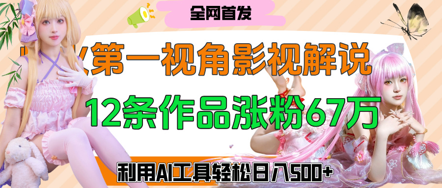 爆火第一人称视角影视解说,12条作品涨粉67万,巧用AI工具,轻松日入500+网创吧-网创项目资源站-副业项目-创业项目-搞钱项目网创吧