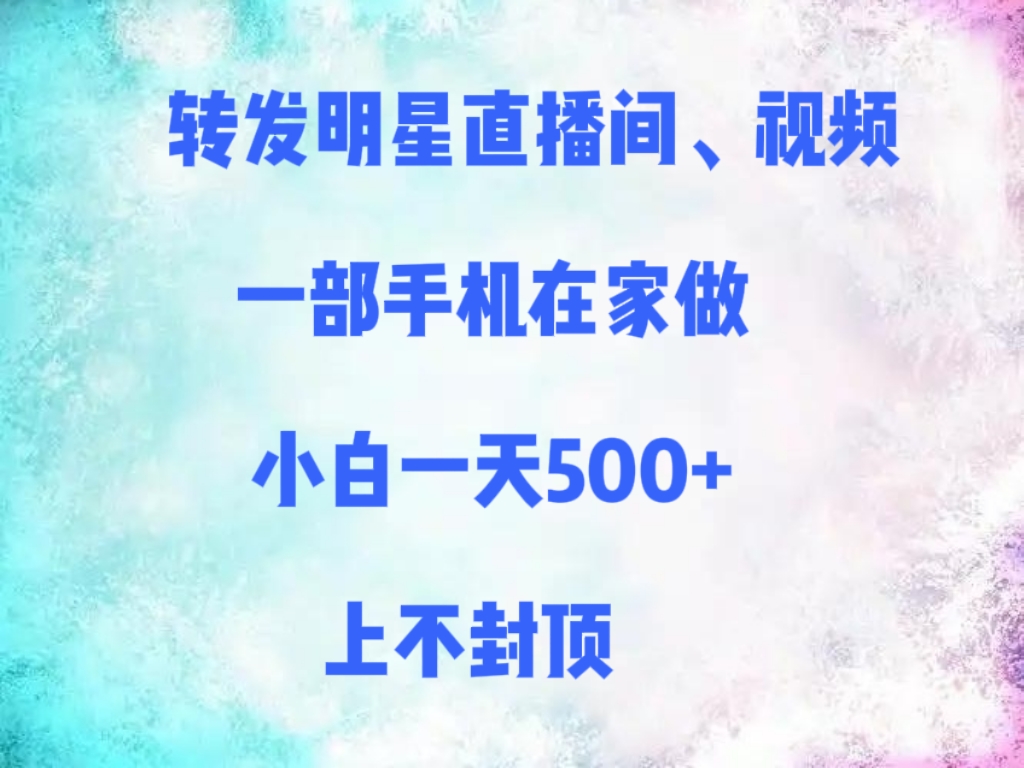 转发明星直播间、视频，一部手机在家做，小白一天500+，上不封顶网创吧-网创项目资源站-副业项目-创业项目-搞钱项目网创吧