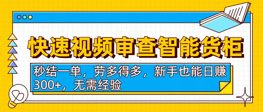 快速视频审查智能货柜，秒结一单，劳多得多，新手也能日赚300+，无需经验网创吧-网创项目资源站-副业项目-创业项目-搞钱项目网创吧