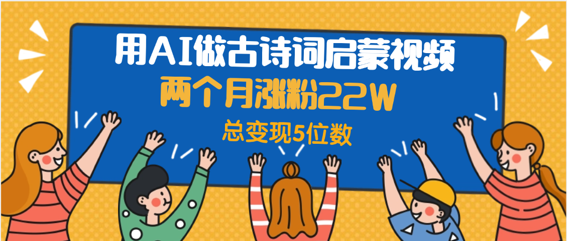 用AI做古诗词启蒙视频,两个月涨粉22W,总变现5位数网创吧-网创项目资源站-副业项目-创业项目-搞钱项目网创吧