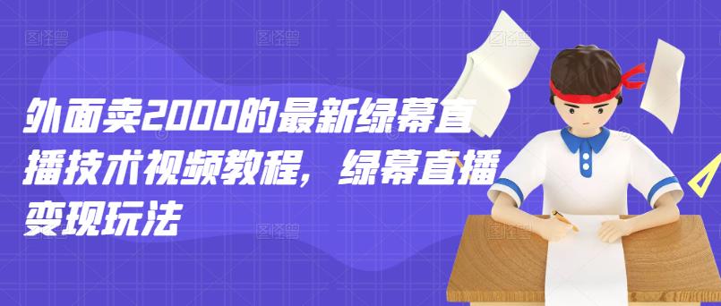 外面卖2000的最新绿幕直播技术视频教程,绿幕直播变现玩法网创吧-网创项目资源站-副业项目-创业项目-搞钱项目网创吧