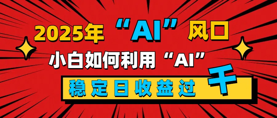 2025“ AI ”风口,新手小白如何利用ai,每日收益稳定过千网创吧-网创项目资源站-副业项目-创业项目-搞钱项目网创吧