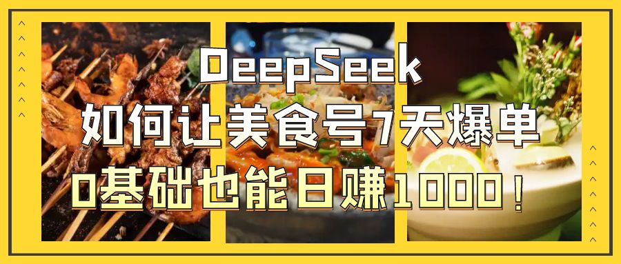 DeepSeek如何让美食号7天爆单,0基础也能日赚1000!网创吧-网创项目资源站-副业项目-创业项目-搞钱项目网创吧