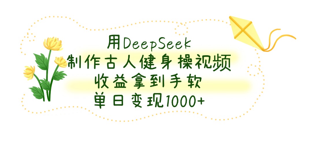 用DeepSeek制作古人健身操视频，收益拿到手软，单日变现1000+网创吧-网创项目资源站-副业项目-创业项目-搞钱项目网创吧