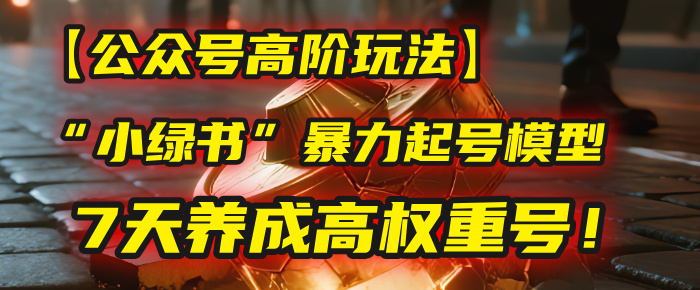 【公众号高阶玩法】我用这套“小绿书”暴力起号模型，7天养成高权重号！网创吧-网创项目资源站-副业项目-创业项目-搞钱项目网创吧