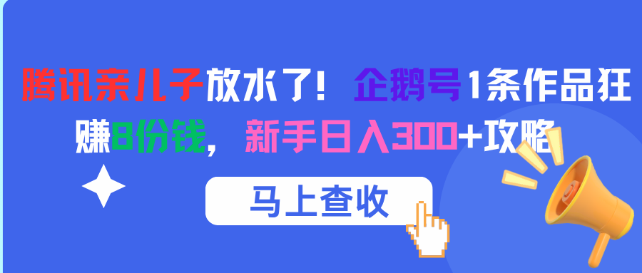 腾讯亲儿子放水了！企鹅号1条作品狂赚8份钱，新手日入300+攻略网创吧-网创项目资源站-副业项目-创业项目-搞钱项目网创吧