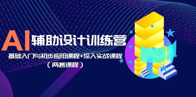 AI辅助设计训练营:基础入门与初步应用课程+深入实战课程(两套课程)网创吧-网创项目资源站-副业项目-创业项目-搞钱项目网创吧