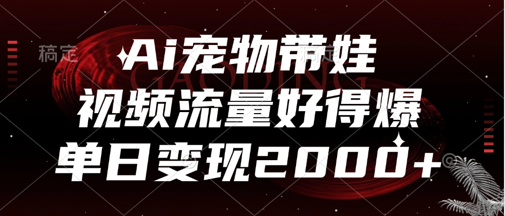 Ai宠物带娃,视频流量好得爆,单日变现2000+网创吧-网创项目资源站-副业项目-创业项目-搞钱项目网创吧