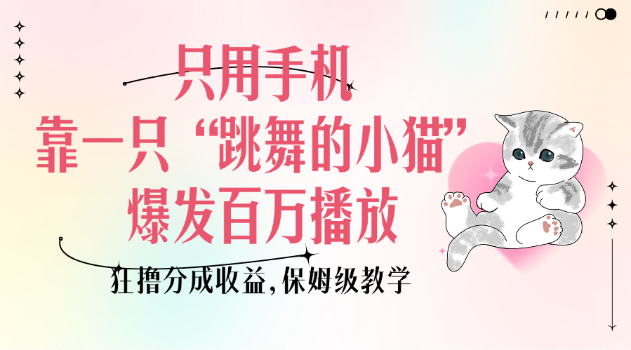 只用手机靠一只“跳舞的小猫”爆发百万播放,狂撸分成收益,保姆级教学网创吧-网创项目资源站-副业项目-创业项目-搞钱项目网创吧