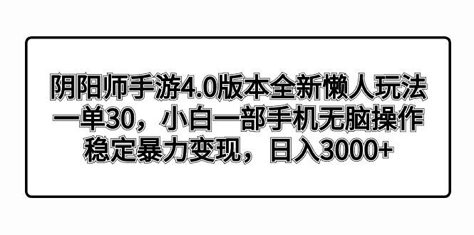 阴阳师手游4.0版本全新懒人玩法,一单30,小白一部手机无脑操作,稳定暴力变现网创吧-网创项目资源站-副业项目-创业项目-搞钱项目网创吧