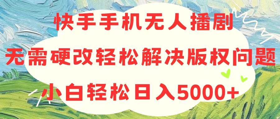 快手手机无人播剧,无需硬改,轻松解决版权问题,小白轻松日入5000+网创吧-网创项目资源站-副业项目-创业项目-搞钱项目网创吧