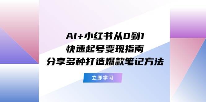 AI+小红书从0到1快速起号变现指南:分享多种打造爆款笔记方法网创吧-网创项目资源站-副业项目-创业项目-搞钱项目网创吧