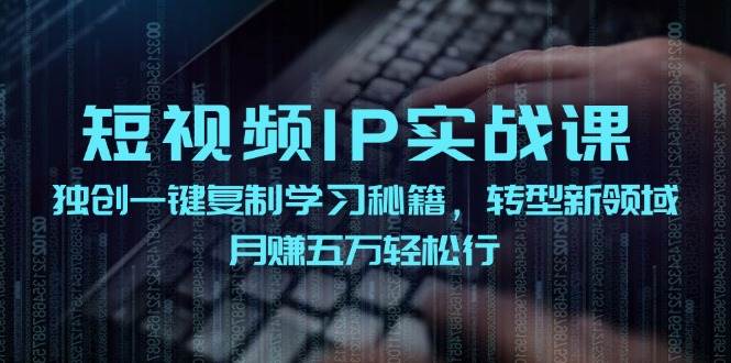短视频 IP实战课,独创一键复制学习秘籍,转战新领域,月赚五万轻松行网创吧-网创项目资源站-副业项目-创业项目-搞钱项目网创吧