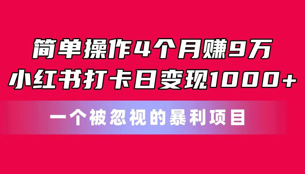 简单操作4个月赚9万!小红书打卡日变现1000+!一个被忽视的暴力项目网创吧-网创项目资源站-副业项目-创业项目-搞钱项目网创吧