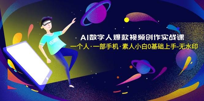 AI数字人爆款视频创作实战课,一个人·一部手机·素人小白0基础上手-无水印网创吧-网创项目资源站-副业项目-创业项目-搞钱项目网创吧