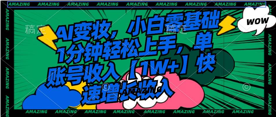 AI变妆,小白零基础1分钟轻松上手,单账号收入【1W+】快速增长收入网创吧-网创项目资源站-副业项目-创业项目-搞钱项目网创吧