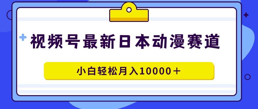 视频号日本动漫蓝海赛道,100%原创,小白轻松月入10000+网创吧-网创项目资源站-副业项目-创业项目-搞钱项目网创吧