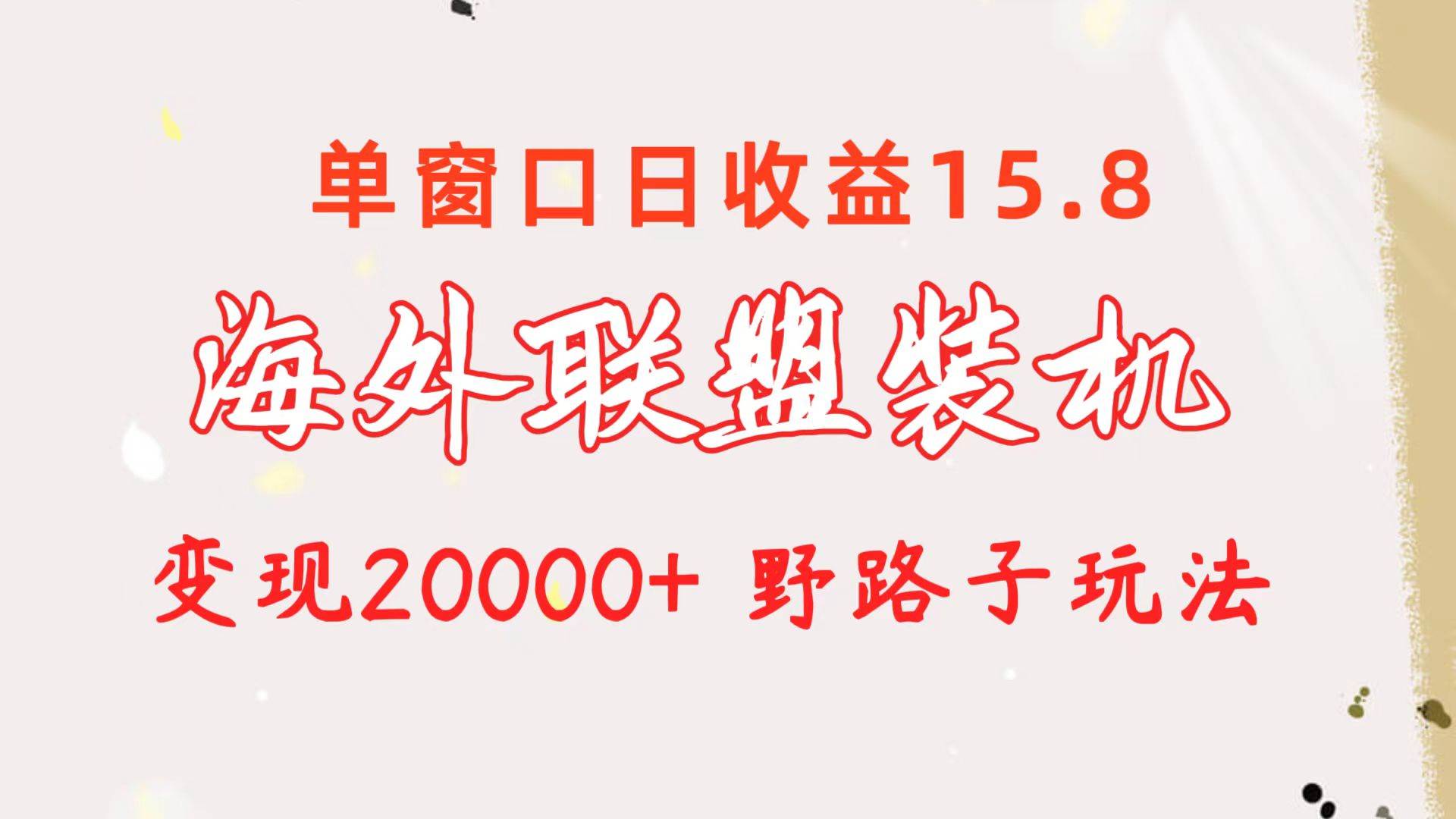 海外联盟装机 单窗口日收益15.8 变现20000+ 野路子玩法网创吧-网创项目资源站-副业项目-创业项目-搞钱项目网创吧