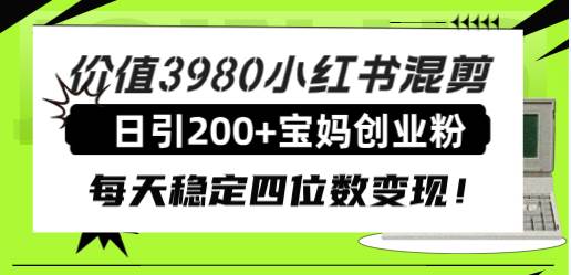 价值3980小红书混剪日引200+宝妈创业粉,每天稳定四位数变现!网创吧-网创项目资源站-副业项目-创业项目-搞钱项目网创吧