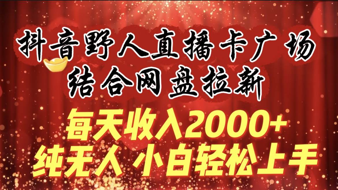 每天收入2000+,抖音野人直播卡广场,结合网盘拉新,纯无人,小白轻松上手网创吧-网创项目资源站-副业项目-创业项目-搞钱项目网创吧