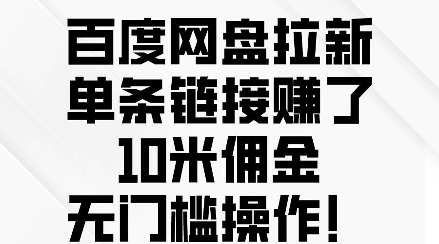 百度网盘拉新,单条链接赚了10米佣金,无门槛操作!网创吧-网创项目资源站-副业项目-创业项目-搞钱项目网创吧