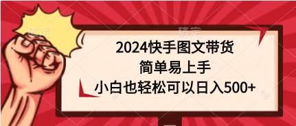 2024快手图文带货,简单易上手,小白也轻松可以日入500+网创吧-网创项目资源站-副业项目-创业项目-搞钱项目网创吧