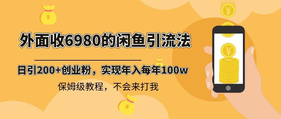 外面收费6980闲鱼引流法,日引200+创业粉,每天稳定2000+收益,保姆级教程网创吧-网创项目资源站-副业项目-创业项目-搞钱项目网创吧