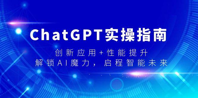 ChatGPT实操指南,创新应用+性能提升,解锁-AI魔力,启程智能未来网创吧-网创项目资源站-副业项目-创业项目-搞钱项目网创吧