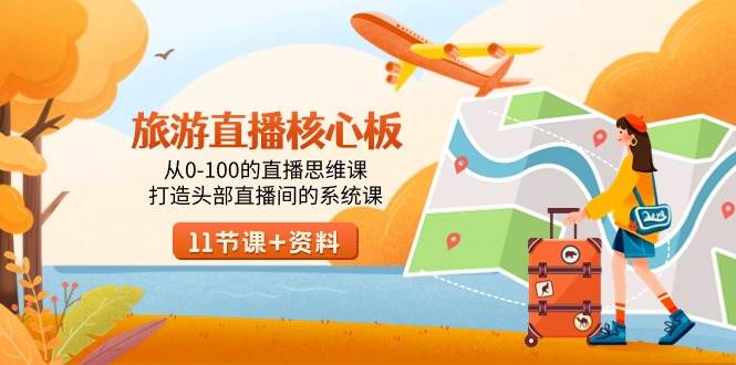 旅游-直播核心板,从0-100的直播思维课,打造头部直播间的系统课网创吧-网创项目资源站-副业项目-创业项目-搞钱项目网创吧
