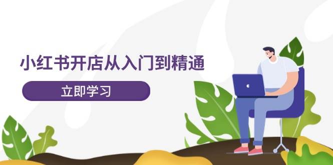 小红书开店从入门到精通,快速掌握小红书店铺运营,实现开店创收-202节课网创吧-网创项目资源站-副业项目-创业项目-搞钱项目网创吧