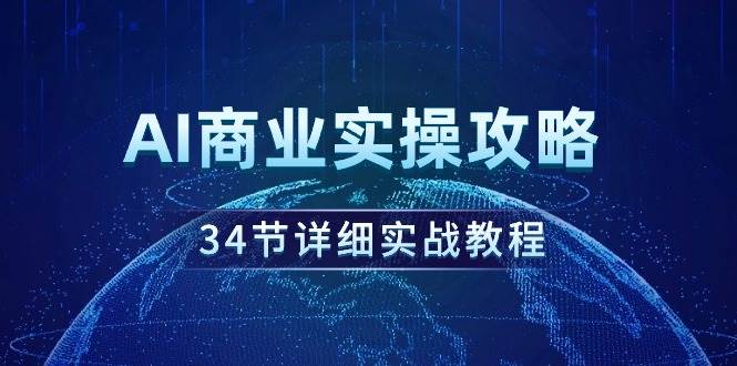 AI商业实操攻略,34节详细实战教程!网创吧-网创项目资源站-副业项目-创业项目-搞钱项目网创吧