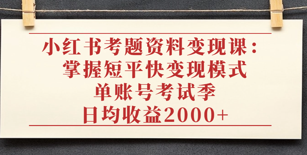 小红书考题资料变现课：掌握短平快变现模式，单账号考试季日均收益2000元网创吧-网创项目资源站-副业项目-创业项目-搞钱项目网创吧