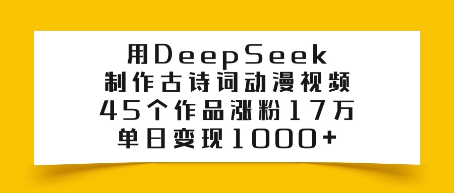 用DeepSeek制作,古诗词动漫视频,45个作品涨粉17万,单日变现1000+网创吧-网创项目资源站-副业项目-创业项目-搞钱项目网创吧