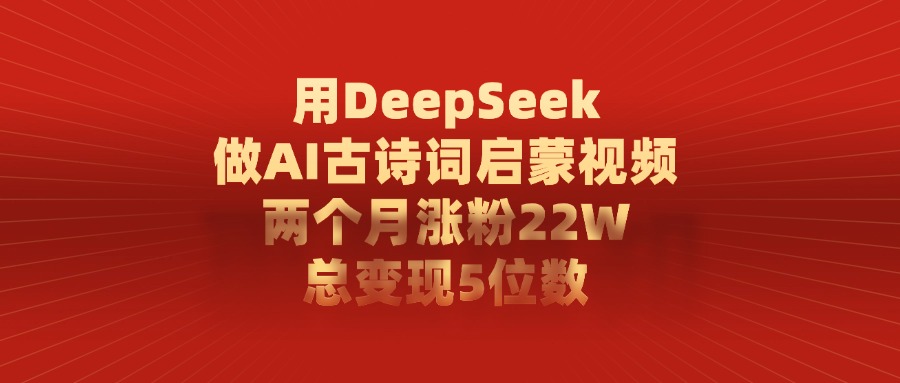 用DeepSeek做AI古诗词启蒙视频，两个月涨粉22W，总共变现5位数网创吧-网创项目资源站-副业项目-创业项目-搞钱项目网创吧