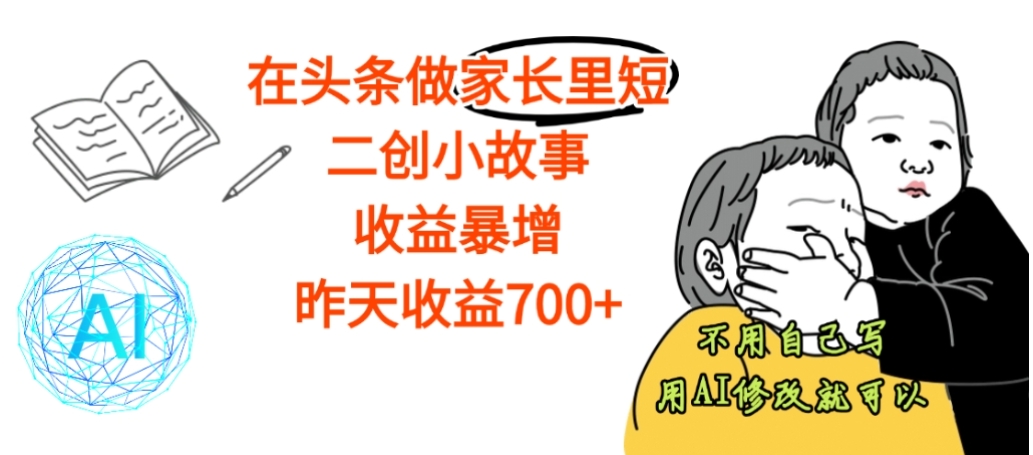 【震惊】在头条做家长里短二创小故事，收益暴增，昨天收益700+网创吧-网创项目资源站-副业项目-创业项目-搞钱项目网创吧