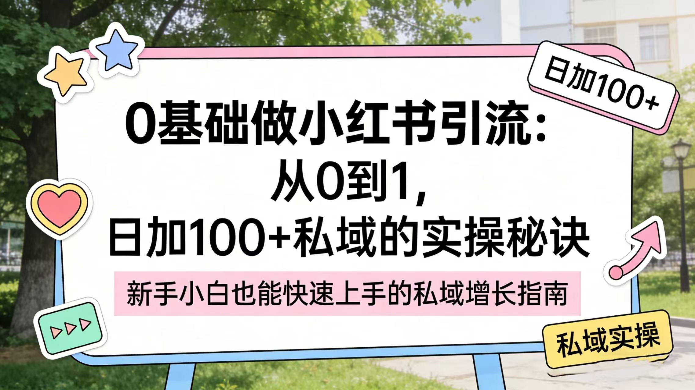 0 基础做小红书引流：从 0 到 1，日加 100 + 私域的实操秘诀网创吧-网创项目资源站-副业项目-创业项目-搞钱项目网创吧