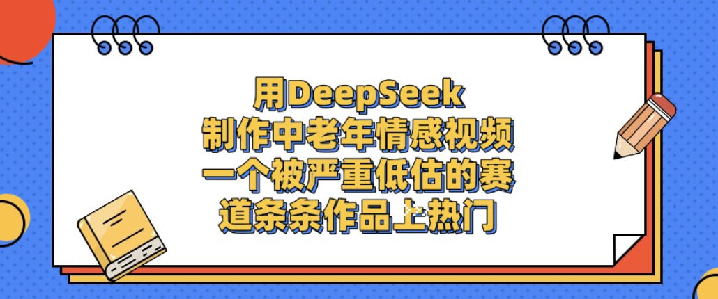 用DeepSeek制作中老年情感视频，一个被严重低估的赛道，条条作品上热门!网创吧-网创项目资源站-副业项目-创业项目-搞钱项目网创吧
