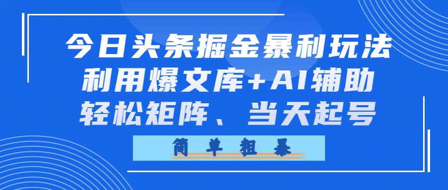 今日头条掘金暴利玩法，利用爆文库+AI辅助，轻松矩阵、当天起号，简单粗暴网创吧-网创项目资源站-副业项目-创业项目-搞钱项目网创吧